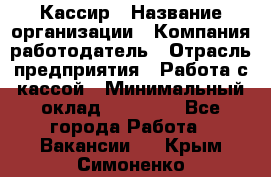 Кассир › Название организации ­ Компания-работодатель › Отрасль предприятия ­ Работа с кассой › Минимальный оклад ­ 14 000 - Все города Работа » Вакансии   . Крым,Симоненко